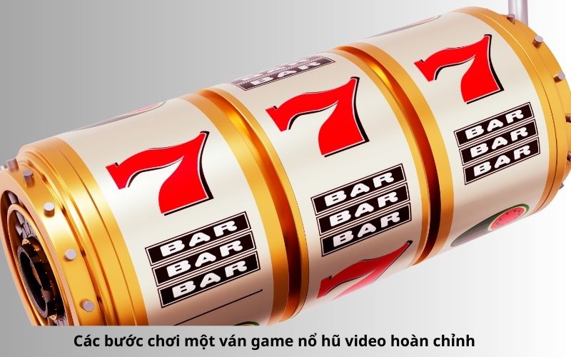 Các bước chơi một ván game nổ hũ video hoàn chỉnh