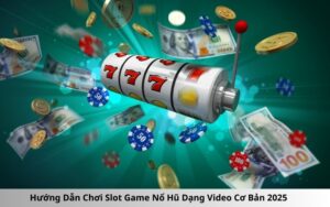 Hướng Dẫn Chơi Slot Game Nổ Hũ Dạng Video Cơ Bản 2025