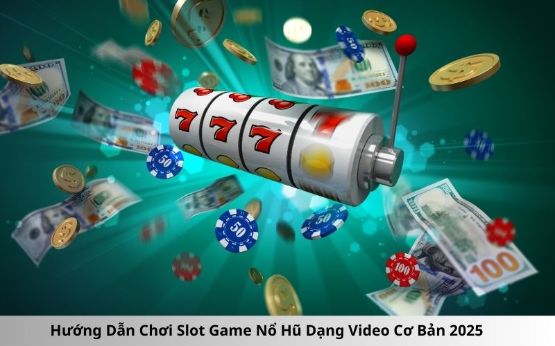 Hướng Dẫn Chơi Slot Game Nổ Hũ Dạng Video Cơ Bản 2025