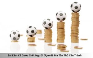 Sai Lầm Cá Cược Chết Người Ở Jun88 Mà Tân Thủ Cần Tránh