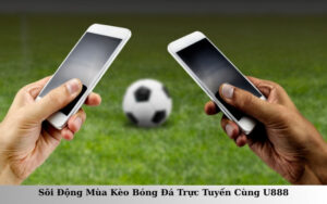 Sôi Động Mùa Kèo Bóng Đá Trực Tuyến Cùng U888