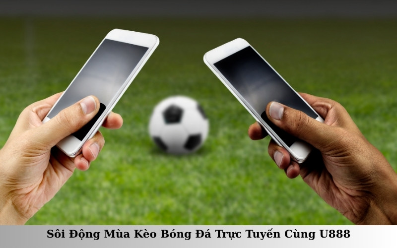 Sôi Động Mùa Kèo Bóng Đá Trực Tuyến Cùng U888