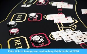 Phân tích xu hướng cược casino đang thịnh hành tại EE88