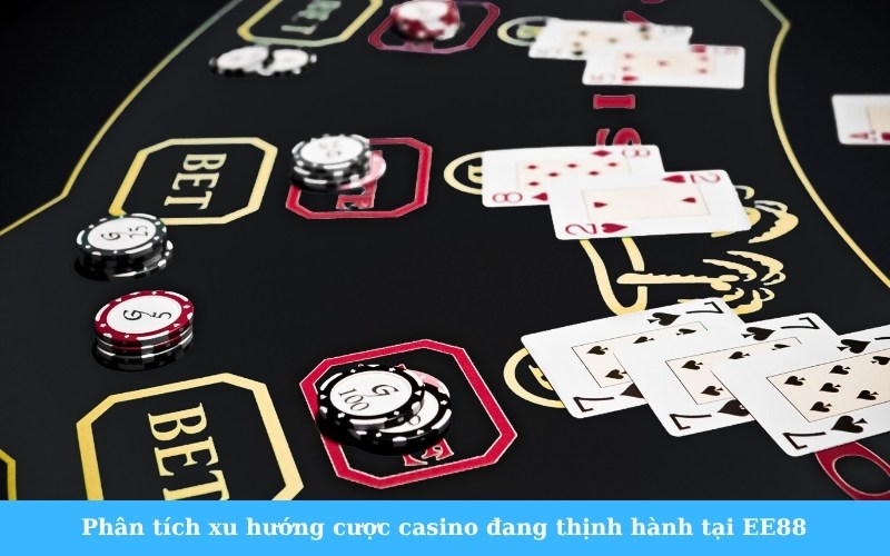 Phân tích xu hướng cược casino đang thịnh hành tại EE88